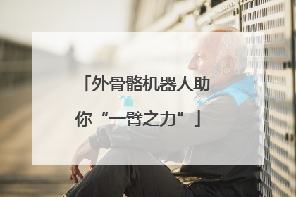 外骨骼机器人助你“一臂之力”