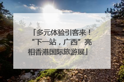 多元体验引客来！“下一站，广西”亮相香港国际旅游展