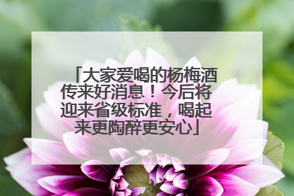 大家爱喝的杨梅酒传来好消息！今后将迎来省级标准，喝起来更陶醉更安心