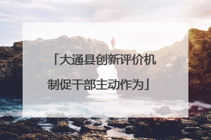 大通县创新评价机制促干部主动作为
