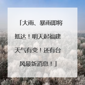 大雨、暴雨即将抵达！明天起福建天气有变！还有台风最新消息！