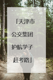 天津市公交集团护航学子赶考路