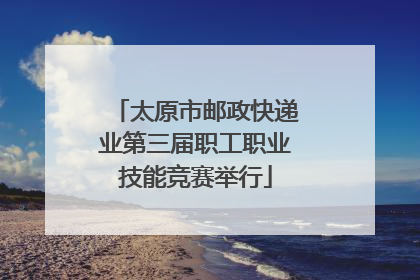 太原市邮政快递业第三届职工职业技能竞赛举行
