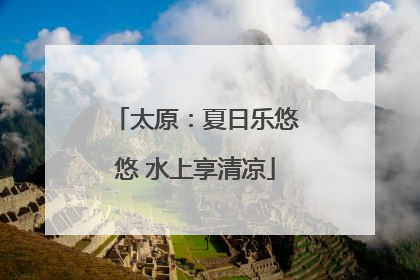 太原：夏日乐悠悠 水上享清凉