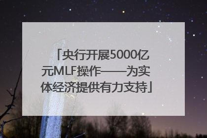 央行开展5000亿元MLF操作——为实体经济提供有力支持
