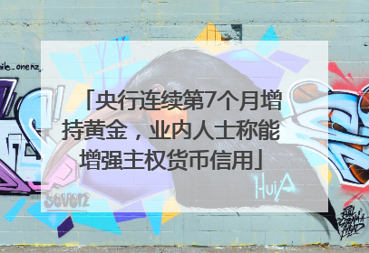 央行连续第7个月增持黄金，业内人士称能增强主权货币信用
