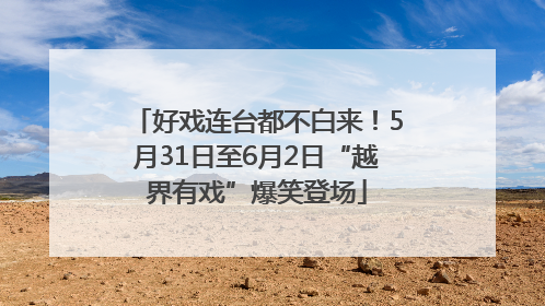 好戏连台都不白来！5月31日至6月2日“越界有戏”爆笑登场