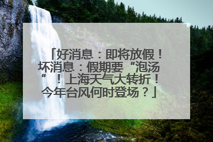 好消息：即将放假！坏消息：假期要“泡汤”！上海天气大转折！今年台风何时登场？