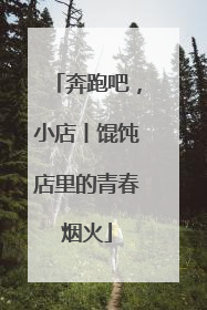 奔跑吧，小店丨馄饨店里的青春烟火