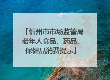 忻州市市场监管局老年人食品、药品、保健品消费提示