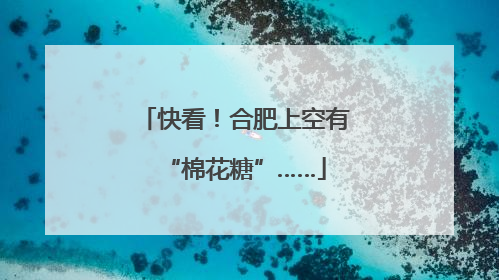 快看！合肥上空有“棉花糖”……