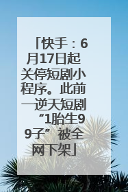 快手：6月17日起关停短剧小程序。此前一逆天短剧“1胎生99子”被全网下架