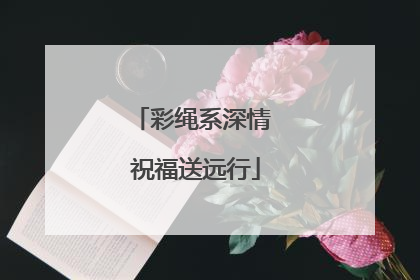 彩绳系深情 祝福送远行