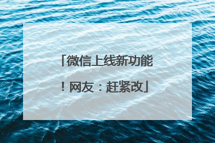 微信上线新功能！网友：赶紧改