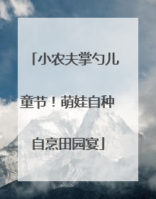 小农夫掌勺儿童节！萌娃自种自烹田园宴