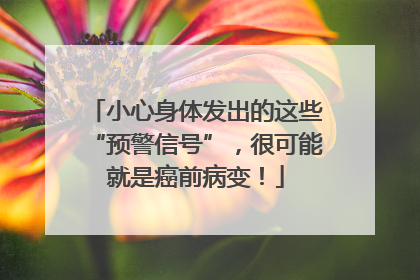小心身体发出的这些“预警信号”，很可能就是癌前病变！
