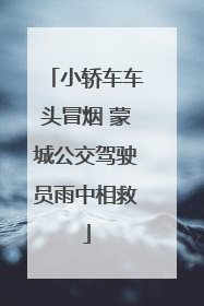 小轿车车头冒烟 蒙城公交驾驶员雨中相救