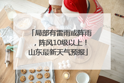 局部有雷雨或阵雨，阵风10级以上！山东最新天气预报