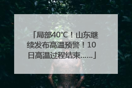 局部40℃！山东继续发布高温预警！10日高温过程结束……