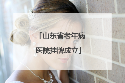山东省老年病医院挂牌成立