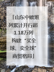 山东中欧班列累计开行超1.18万列 构建“买全球、卖全球”商贸格局