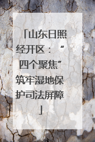 山东日照经开区：“四个聚焦”筑牢湿地保护司法屏障