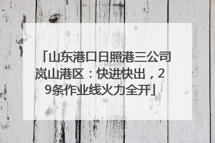 山东港口日照港三公司岚山港区：快进快出，29条作业线火力全开