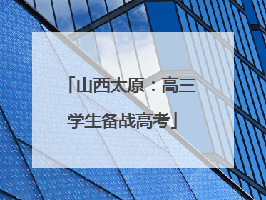 山西太原：高三学生备战高考