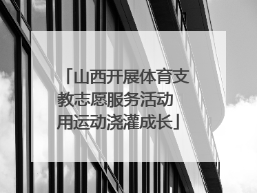山西开展体育支教志愿服务活动 用运动浇灌成长