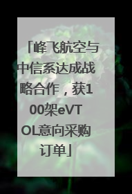 峰飞航空与中信系达成战略合作，获100架eVTOL意向采购订单