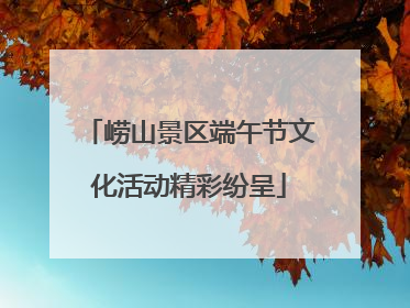 崂山景区端午节文化活动精彩纷呈