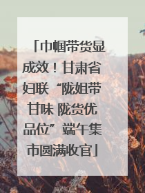 巾帼带货显成效！甘肃省妇联“陇姐带甘味 陇货优品位”端午集市圆满收官