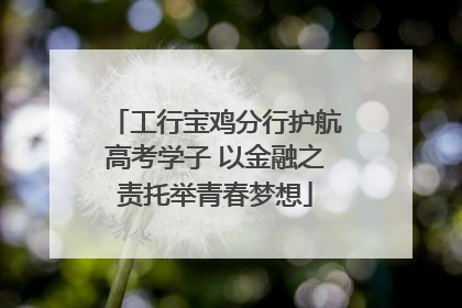 工行宝鸡分行护航高考学子 以金融之责托举青春梦想
