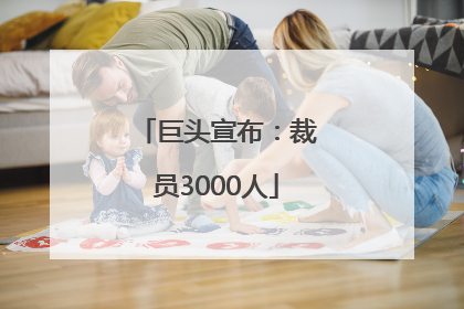 巨头宣布：裁员3000人