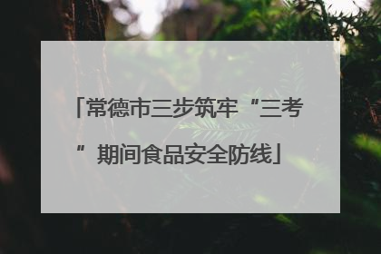 常德市三步筑牢“三考”期间食品安全防线