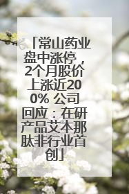 常山药业盘中涨停，2个月股价上涨近200% 公司回应：在研产品艾本那肽非行业首创