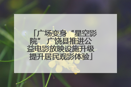 广场变身“星空影院” 广饶县推进公益电影放映设施升级提升居民观影体验