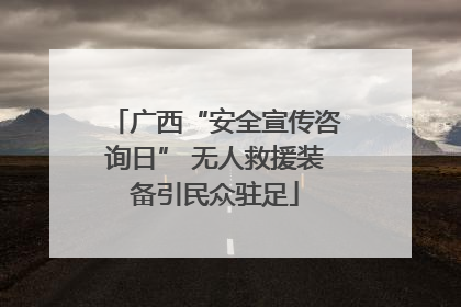 广西“安全宣传咨询日” 无人救援装备引民众驻足