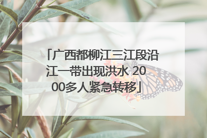 广西都柳江三江段沿江一带出现洪水 2000多人紧急转移
