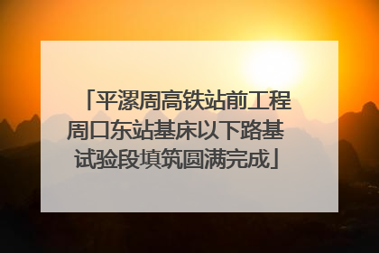 平漯周高铁站前工程周口东站基床以下路基试验段填筑圆满完成