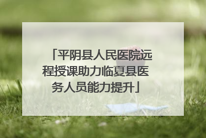 平阴县人民医院远程授课助力临夏县医务人员能力提升