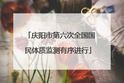 庆阳市第六次全国国民体质监测有序进行