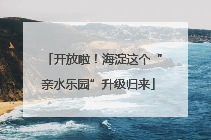 开放啦！海淀这个“亲水乐园”升级归来