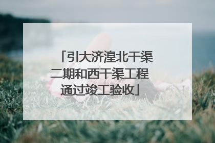 引大济湟北干渠二期和西干渠工程通过竣工验收