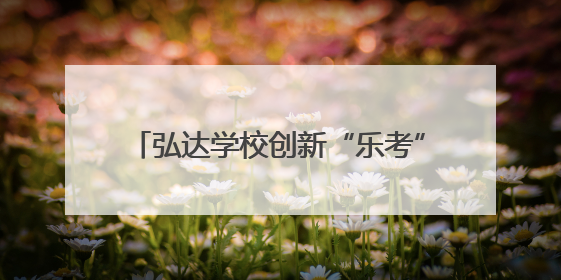 弘达学校创新“乐考”模式：一、二年级“小主人”玩转校园乐园