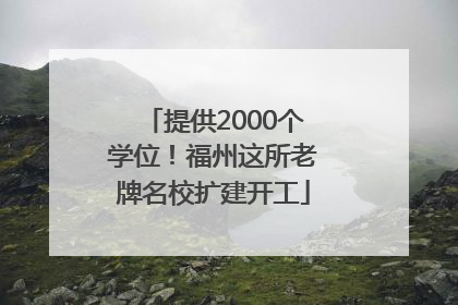 提供2000个学位！福州这所老牌名校扩建开工