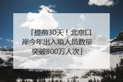 提前30天！北京口岸今年出入境人员数量突破800万人次