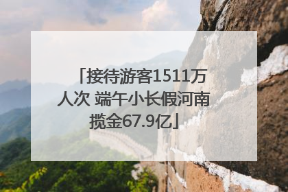 接待游客1511万人次 端午小长假河南揽金67.9亿