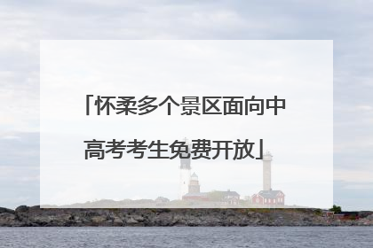 怀柔多个景区面向中高考考生免费开放