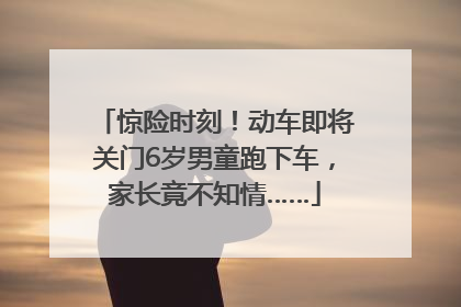 惊险时刻！动车即将关门6岁男童跑下车，家长竟不知情……